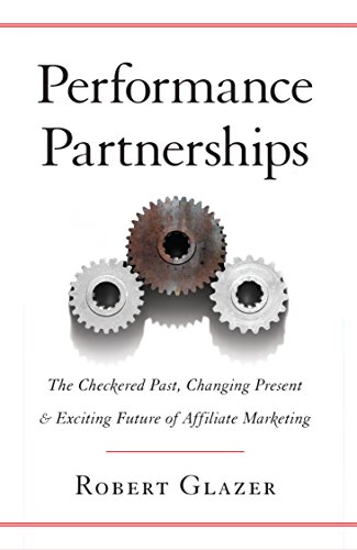 Performance Partnerships: The Checkered Past, Changing Present & Exciting Future Of Affiliate Marketing By Robert Glazer