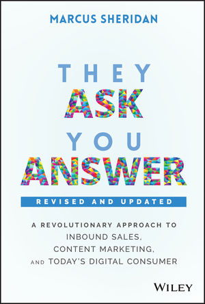 They Ask, You Answer: A Revolutionary Approach To Inbound Sales, Content Marketing, And Today's Digital Consumer By Marcus Sheridan